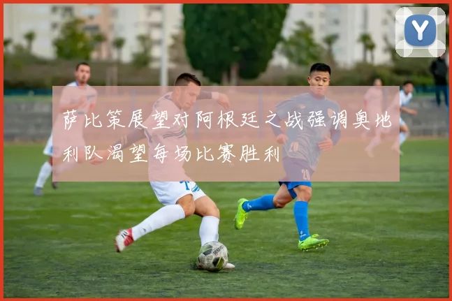 萨比策展望对阿根廷之战强调奥地利队渴望每场比赛胜利