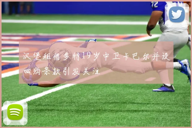汉堡租借多特19岁中卫卡巴尔并设回购条款引发关注