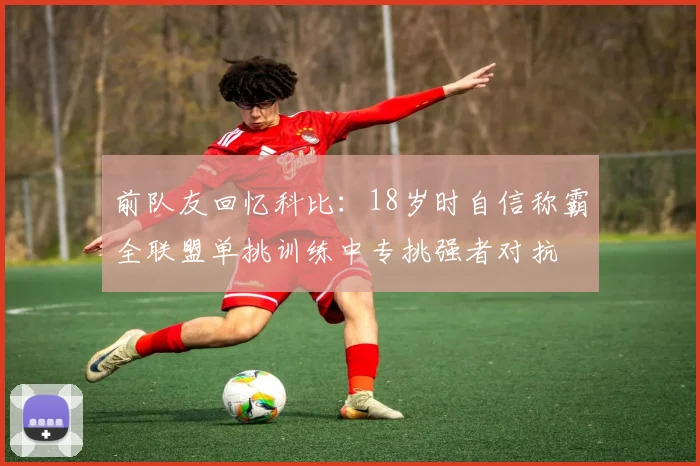 前队友回忆科比：18岁时自信称霸全联盟单挑训练中专挑强者对抗