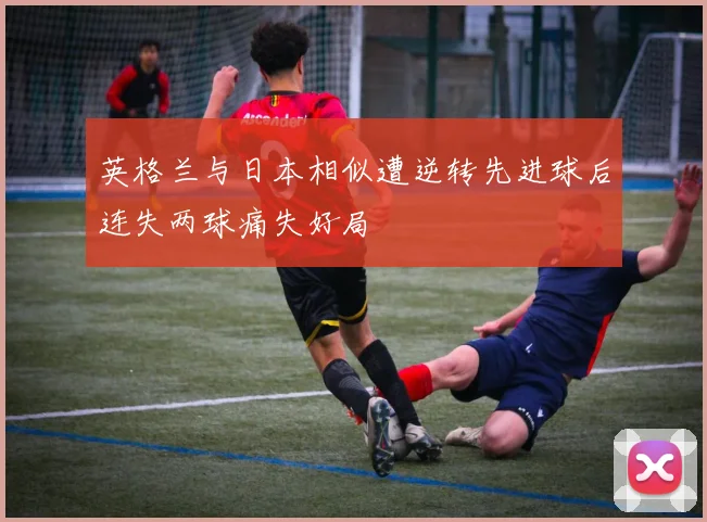 英格兰与日本相似遭逆转先进球后连失两球痛失好局