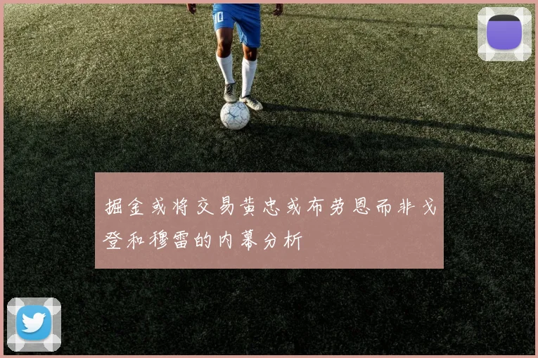 掘金或将交易黄忠或布劳恩而非戈登和穆雷的内幕分析
