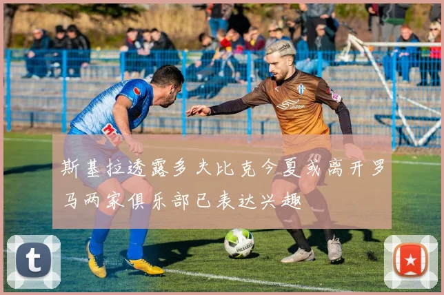斯基拉透露多夫比克今夏或离开罗马两家俱乐部已表达兴趣