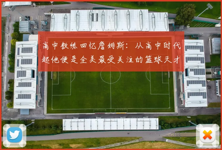 高中教练回忆詹姆斯：从高中时代起他便是全美最受关注的篮球天才
