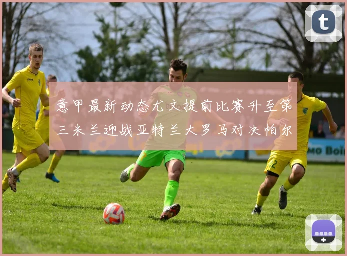 意甲最新动态尤文提前比赛升至第三米兰迎战亚特兰大罗马对决帕尔马