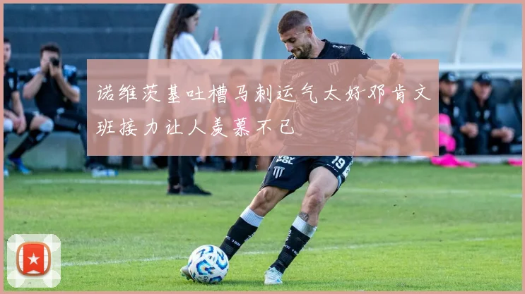 诺维茨基吐槽马刺运气太好邓肯文班接力让人羡慕不已