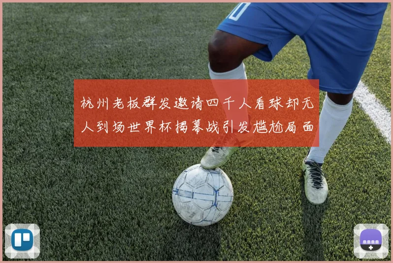 杭州老板群发邀请四千人看球却无人到场世界杯揭幕战引发尴尬局面