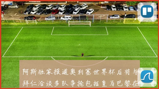 阿斯独家报道奥利塞世界杯后将与拜仁洽谈多队争抢包括皇马巴黎在内