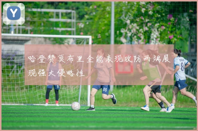 哈登赞莫布里全能表现攻防两端展现强大侵略性