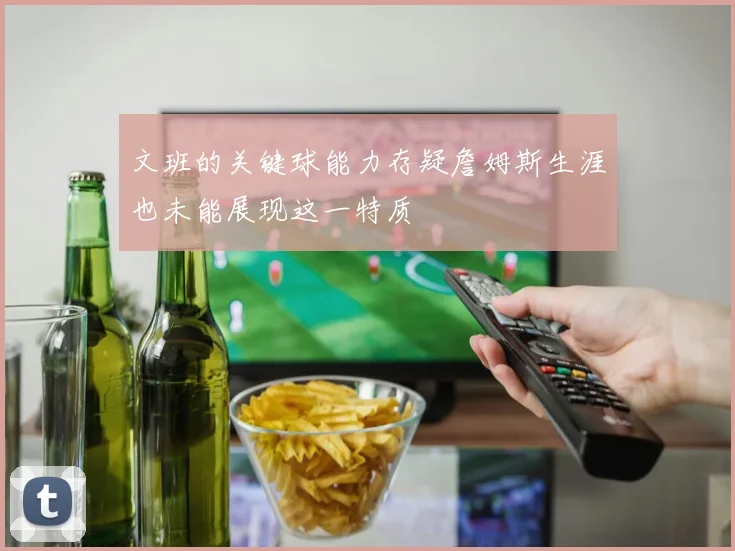 文班的关键球能力存疑詹姆斯生涯也未能展现这一特质