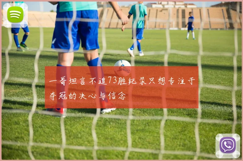 一哥坦言不追73胜纪录只想专注于夺冠的决心与信念