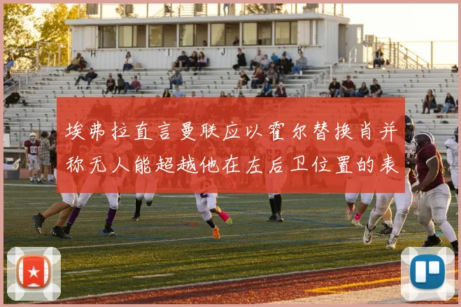 埃弗拉直言曼联应以霍尔替换肖并称无人能超越他在左后卫位置的表现