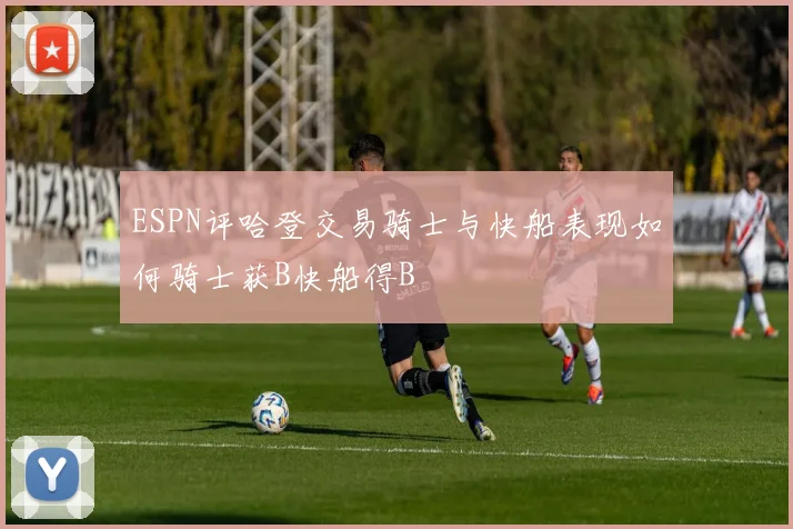 ESPN评哈登交易骑士与快船表现如何骑士获B快船得B