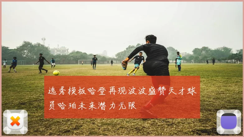 选秀模板哈登再现波波盛赞天才球员哈珀未来潜力无限