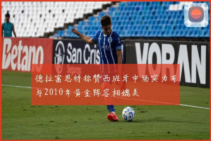 德拉富恩特称赞西班牙中场实力可与2010年黄金阵容相媲美