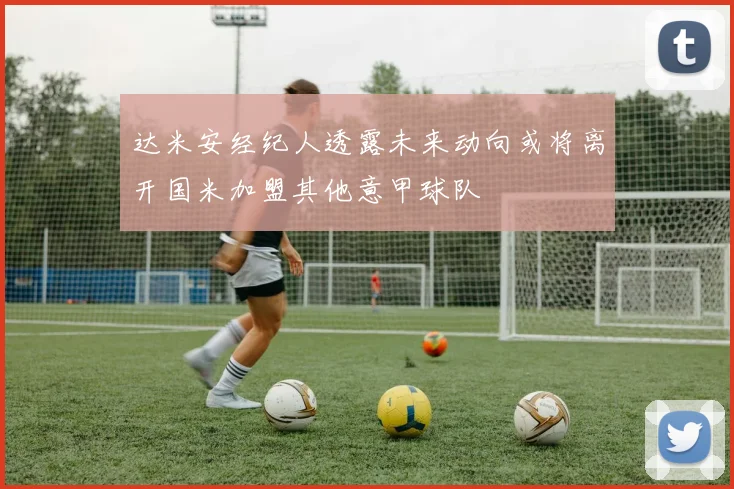 达米安经纪人透露未来动向或将离开国米加盟其他意甲球队
