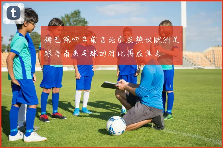 姆巴佩四年前言论引发热议欧洲足球与南美足球的对比再成焦点