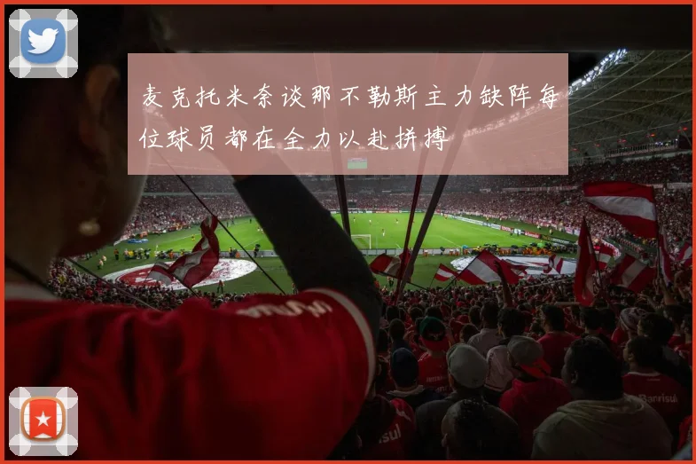 麦克托米奈谈那不勒斯主力缺阵每位球员都在全力以赴拼搏