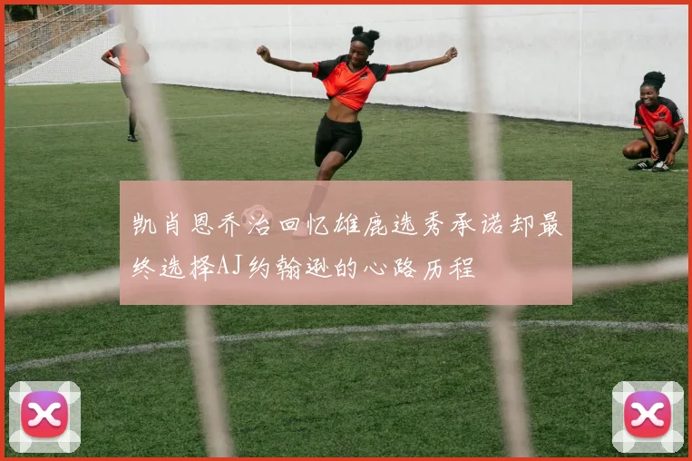 凯肖恩乔治回忆雄鹿选秀承诺却最终选择AJ约翰逊的心路历程