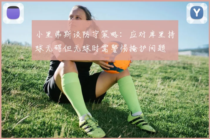 小里弗斯谈防守策略：应对库里持球无碍但无球时需警惕掩护问题